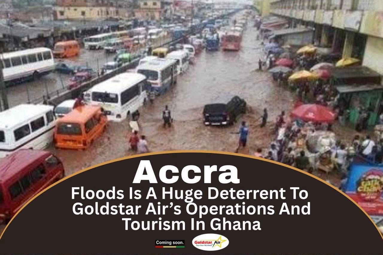 Accra Floods Is A Huge Deterrent To Goldstar Air’s Operations And Tourism In Ghana